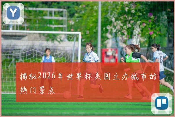 揭秘2026年世界杯美国主办城市的热门景点