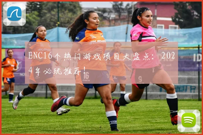 ENC16个热门游戏项目大盘点：2024年必玩推荐！