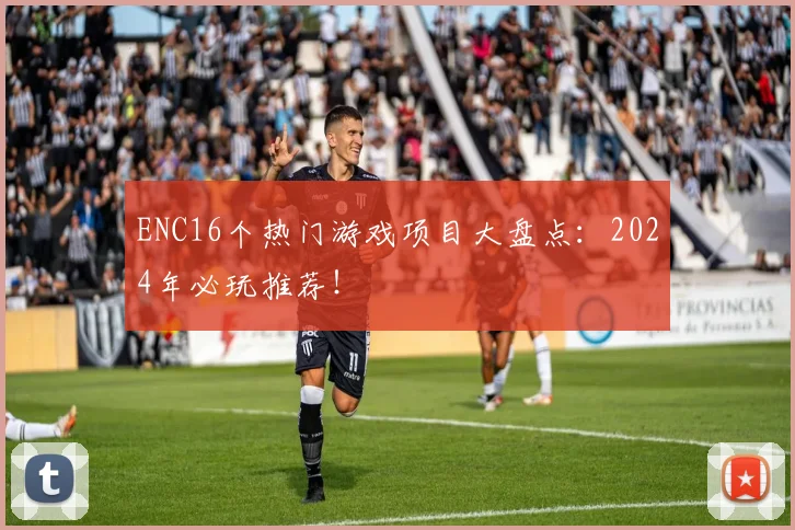 ENC16个热门游戏项目大盘点：2024年必玩推荐！